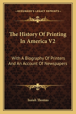 The History of Printing in America V2: With a Biography of Printers and an Account of Newspapers - Thomas, Isaiah