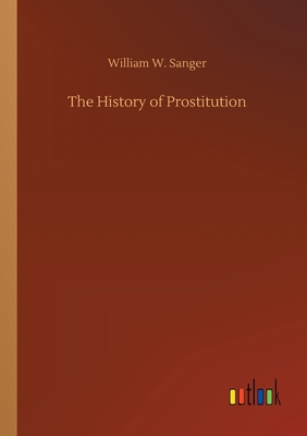 The History of Prostitution - Sanger, William W