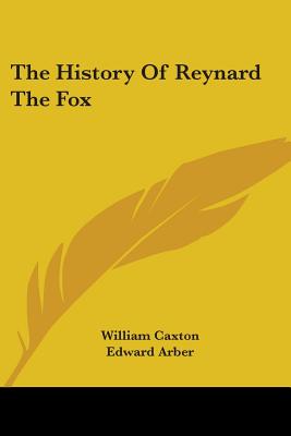 The History Of Reynard The Fox - Caxton, William (Translated by), and Arber, Edward (Editor)