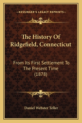 The History Of Ridgefield, Connecticut: From Its First Settlement To The Present Time (1878) - Teller, Daniel Webster