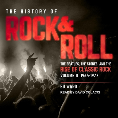 The History of Rock & Roll, Volume 2: 1964-1977: The Beatles, the Stones, and the Rise of Classic Rock - Colacci, David (Read by), and Ward, Ed