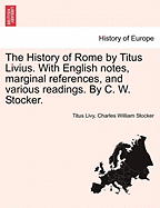 The History of Rome by Titus Livius. with English Notes, Marginal References, and Various Readings. by C. W. Stocker. Vol. I, Part I - Scholar's Choice Edition