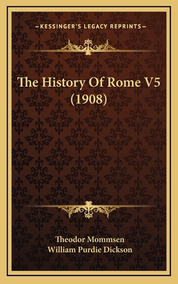 The History Of Rome V5 (1908) - Mommsen, Theodor, and Dickson, William Purdie (Translated by)