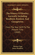 The History Of Rowley, Anciently Including Bradford, Boxford, And Georgetown: From The Year 1639 To The Present Time (1840)