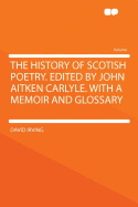 The History of Scotish Poetry. Edited by John Aitken Carlyle. with a Memoir and Glossary