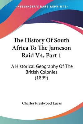 The History Of South Africa To The Jameson Raid V4, Part 1: A Historical Geography Of The British Colonies (1899) - Lucas, Charles Prestwood, Sir