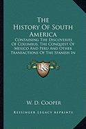 The History Of South America: Containing The Discoveries Of Columbus, The Conquest Of Mexico And Peru And Other Transactions Of The Spanish In The New World (1789) - Cooper, W D