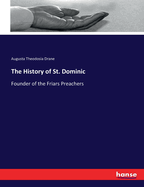 The History of St. Dominic: Founder of the Friars Preachers