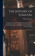 The History of Sumatra: Containing an Account of the Government, Laws, Customs, and Manners of the Native Inhabitants, With a Description of the Natural Production, and a Relation of the Ancient Political State of That Island