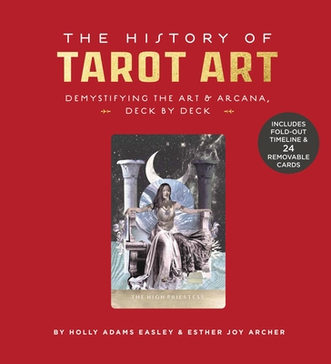 The History of Tarot Art: Demystifying the Art and Arcana, Deck by Deck - Adams Easley, Holly, and Archer, Esther Joy