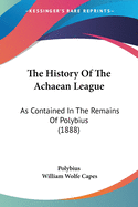 The History Of The Achaean League: As Contained In The Remains Of Polybius (1888)