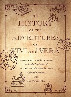 The History of the Adventures of Vivi and Vera: Written by Dung Kai-cheung under the Inspiration of the Ancient Chinese Treatise Celestial Creations and the Works of Man - Dung, Kai-cheung