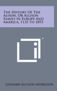 The History of the Alison, or Allison Family in Europe and America, 1135 to 1893