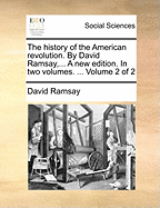 The History of the American Revolution. By David Ramsay, ... A new Edition. In two Volumes. ... of 2; Volume 2
