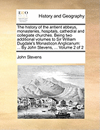 The History of the Antient Abbeys, Monasteries, Hospitals, Cathedral and Collegiate Churches, Vol. 1: Being Two Additional Volumes to Sir William Dugdale's Monasticon Anglicanum (Classic Reprint)