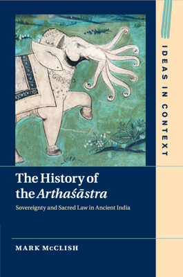 The History of the Arthasastra: Sovereignty and Sacred Law in Ancient India - McClish, Mark