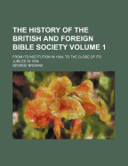 The History of the British and Foreign Bible Society: From Its Institution in 1804, to the Close of Its Jubilee in 1854: Compiled at the Request of the Jubilee Committee