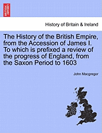 The History of the British Empire, from the Accession of James I. to Which Is Prefixed a Review of the Progress of England, from the Saxon Period to 1603