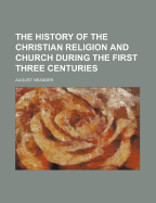 The History of the Christian Religion and Church During the First Three Centuries