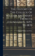 The History Of The College Of William And Mary From Its Foundation, 1693, To 1870