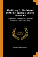 The History Of The Colored Methodist Episcopal Church In America: Comprising Its Organization, Subsequent Development, And Present Status