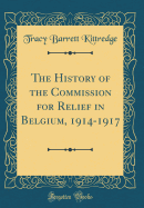 The History of the Commission for Relief in Belgium, 1914-1917 (Classic Reprint)