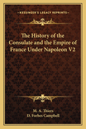 The History of the Consulate and the Empire of France Under Napoleon V2