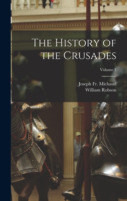 The History of the Crusades; Volume 1 - Michaud, Joseph, Fr., and Robson, William