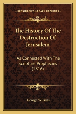 The History of the Destruction of Jerusalem: As Connected with the Scripture Prophecies (1816) - Wilkins, George