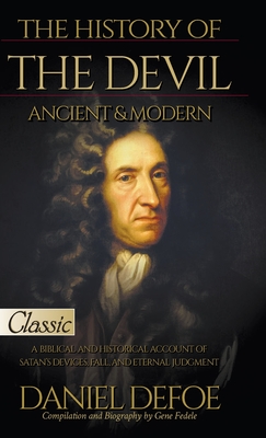 The History of the Devil, Ancient & Modern: A Biblical and Historical Account of Satan's Devices, Fall, and Eternal Judgment - Defoe, Daniel, and Fedele, Gene (Compiled by)