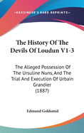 The History Of The Devils Of Loudun V1-3: The Alleged Possession Of The Ursuline Nuns, And The Trial And Execution Of Urbain Grandier (1887)
