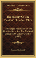 The History Of The Devils Of Loudun V1-3: The Alleged Possession Of The Ursuline Nuns, And The Trial And Execution Of Urbain Grandier (1887)