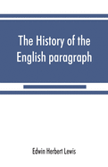 The history of the English paragraph: A Dissertation presented to the faculty of arts literature, and science, of the University of Chicago, in Candidacy for the Degree of Doctor of Philosophy