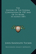 The History Of The Federal Convention Of 1787 And Of Its Work: An Address (1887)