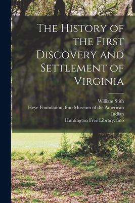 The History of the First Discovery and Settlement of Virginia - Stith, William 1707-1755, and Museum of the American Indian, Heye F (Creator), and Huntington Free Library Fmo (Creator)