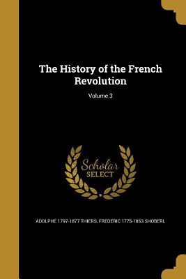 The History of the French Revolution; Volume 3 - Thiers, Adolphe 1797-1877, and Shoberl, Frederic 1775-1853