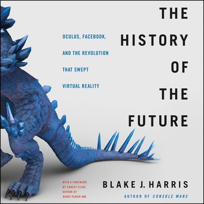 The History of the Future Lib/E: Oculus, Facebook, and the Revolution That Swept Virtual Reality - Harris, Blake J, and Graybill, Stephen (Read by)