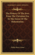 The History Of The Jews From The Christian Era To The Dawn Of The Reformation