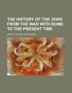 The History of the Jews from the War with Rome to the Present Time