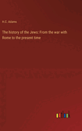 The history of the Jews: From the war with Rome to the present time