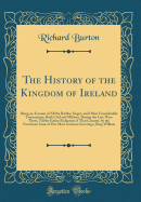 The History of the Kingdom of Ireland: Being an Account of All the Battles, Sieges, and Other Considerable Transactions, Both Civil and Military, During the Late Wars There, Till the Entire Reduction of That Country, by the Victorious Arms of Our Most Gra