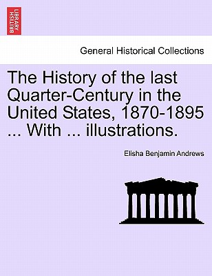 The History of the Last Quarter-Century in the United States, 1870-1895 ... with ... Illustrations. - Andrews, Elisha Benjamin