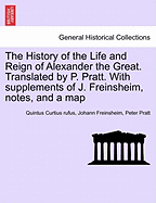 The History of the Life and Reign of Alexander the Great. Translated by P. Pratt. With supplements of J. Freinsheim, notes, and a map. VOL. I.