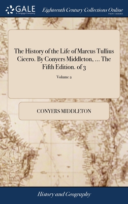 The History of the Life of Marcus Tullius Cicero. By Conyers Middleton, ... The Fifth Edition. of 3; Volume 2 - Middleton, Conyers