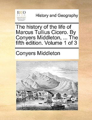 The History of the Life of Marcus Tullius Cicero. by Conyers Middleton, ... the Fifth Edition. Volume 1 of 3 - Middleton, Conyers