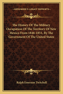 The History Of The Military Occupation Of The Territory Of New Mexico From 1846-1851, By The Government Of The United States