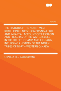 The History of the North-West Rebellion of 1885: Comprising a Full and Impartial Account of the Origin and Progress of the War ... Scenes in the Field, the Camp, and the Cabin; Including a History of the Indian Tribes of North-Western Canada