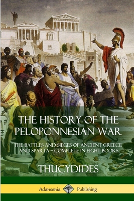 The History of the Peloponnesian War: The Battles and Sieges of Ancient Greece and Sparta - Complete in Eight Books - Thucydides, and Crawley, Richard