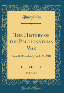 The History of the Peloponnesian War, Vol. 2 of 2: Literally Translated; Books V.-VIII (Classic Reprint)