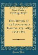 The History of the Pennsylvania Hospital, 1751-1895 1751-1895 (Classic Reprint)